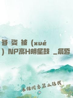 各種姿勢被學(xué)長NP高H明星鼓勵