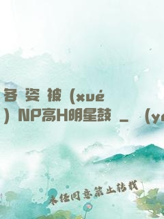 各種姿勢被學(xué)長NP高H明星鼓勵