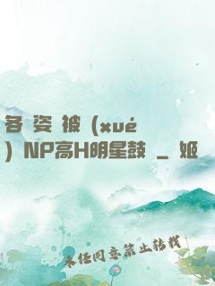 各種姿勢被學(xué)長NP高H明星鼓勵