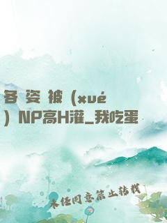 各種姿勢被學(xué)長NP高H灌