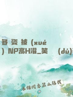各種姿勢被學(xué)長NP高H灌