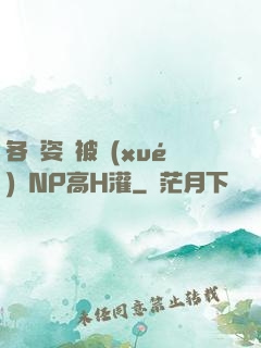 各種姿勢被學(xué)長NP高H灌