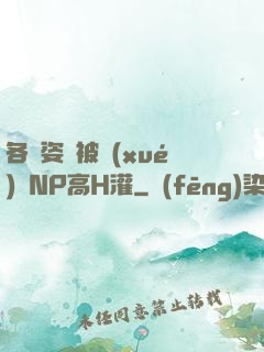 各種姿勢被學(xué)長NP高H灌