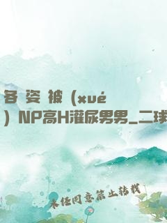 各種姿勢被學(xué)長NP高H灌尿男男