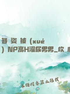 各種姿勢被學(xué)長NP高H灌尿男男