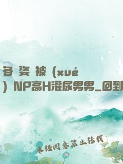 各種姿勢被學(xué)長NP高H灌尿男男