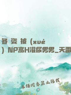各種姿勢被學(xué)長NP高H灌尿男男