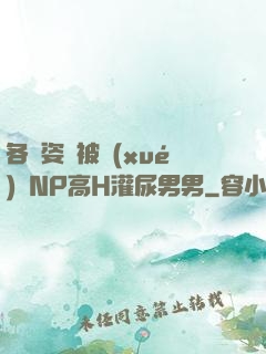 各種姿勢被學(xué)長NP高H灌尿男男