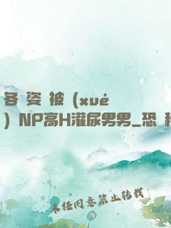 各種姿勢被學(xué)長NP高H灌尿男男