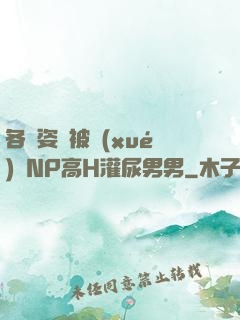 各種姿勢被學(xué)長NP高H灌尿男男