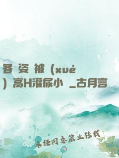 各種姿勢被學(xué)長高H灌尿小說