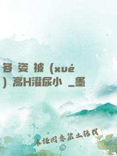 各種姿勢被學(xué)長高H灌尿小說