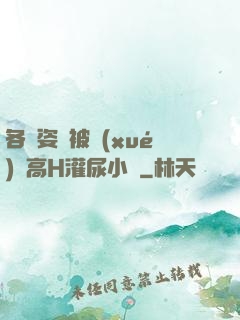 各種姿勢被學(xué)長高H灌尿小說