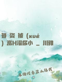 各種姿勢被學(xué)長高H灌尿小說