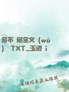 合不攏腿全文無(wú)刪減TXT