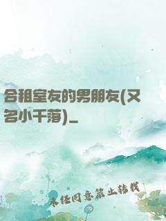 合租室友的男朋友(又名小千落)
