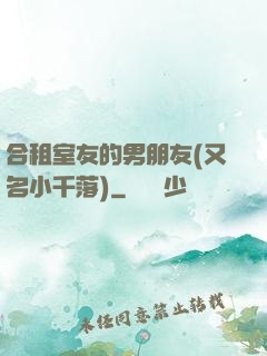 合租室友的男朋友(又名小千落)