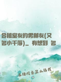 合租室友的男朋友(又名小千落)