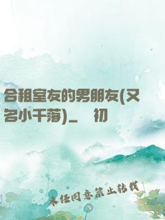 合租室友的男朋友(又名小千落)