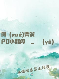 同學(xué)要做嗎PO小酥肉閱讀