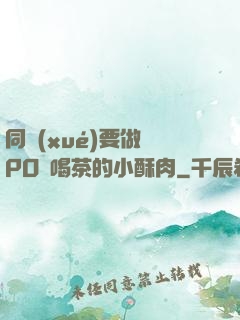 同學(xué)要做嗎PO愛喝茶的小酥肉