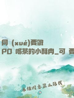 同學(xué)要做嗎PO愛喝茶的小酥肉