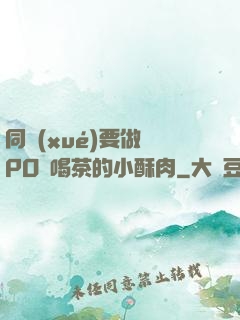 同學(xué)要做嗎PO愛喝茶的小酥肉
