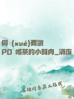 同學(xué)要做嗎PO愛喝茶的小酥肉