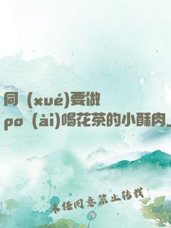 同學(xué)要做嗎po愛(ài)喝花茶的小酥肉