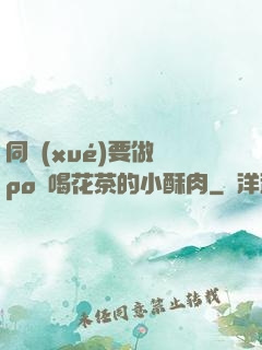 同學(xué)要做嗎po愛喝花茶的小酥肉