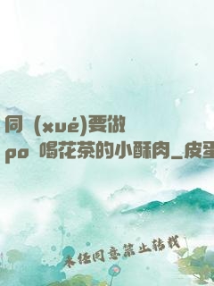 同學(xué)要做嗎po愛喝花茶的小酥肉