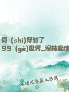 同時(shí)穿越了99個(gè)世界