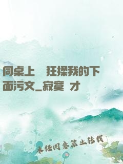 同桌上課瘋狂揉我的下面污文