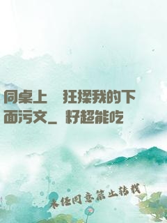 同桌上課瘋狂揉我的下面污文