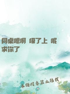 同桌嗯啊別吸了上課呢求你了