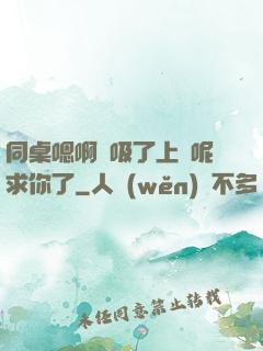 同桌嗯啊別吸了上課呢求你了