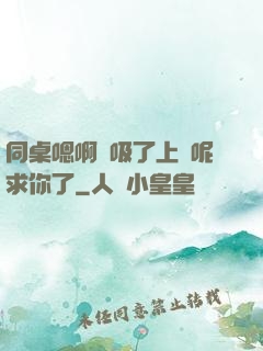 同桌嗯啊別吸了上課呢求你了
