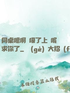 同桌嗯啊別吸了上課呢求你了