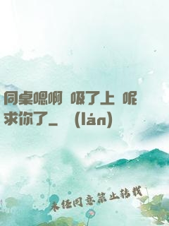 同桌嗯啊別吸了上課呢求你了