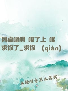 同桌嗯啊別吸了上課呢求你了