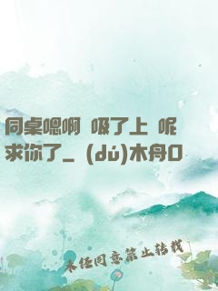 同桌嗯啊別吸了上課呢求你了