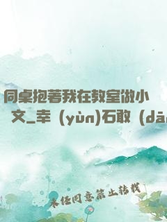 同桌抱著我在教室做小黃文