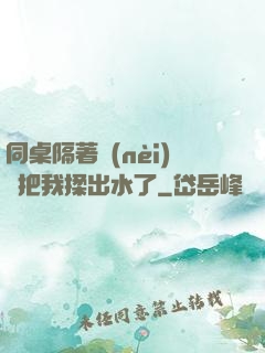 同桌隔著內(nèi)褲把我揉出水了