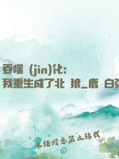 吞噬進(jìn)化：我重生成了北極狼