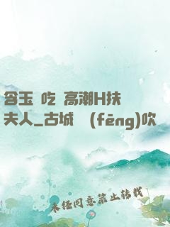 含玉勢吃飯高潮H扶搖夫人