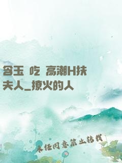 含玉勢吃飯高潮H扶搖夫人