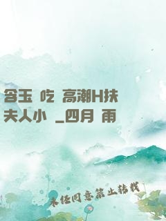含玉勢吃飯高潮H扶搖夫人小說