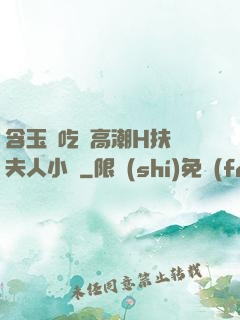 含玉勢吃飯高潮H扶搖夫人小說