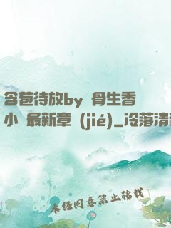 含苞待放by謎骨生香小說最新章節(jié)