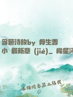 含苞待放by謎骨生香小說最新章節(jié)